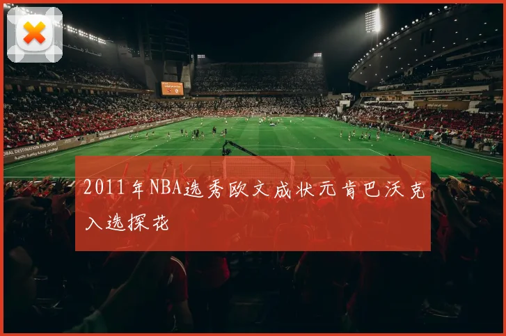 2011年NBA选秀欧文成状元肯巴沃克入选探花