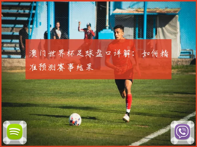 澳门世界杯足球盘口详解：如何精准预测赛事结果