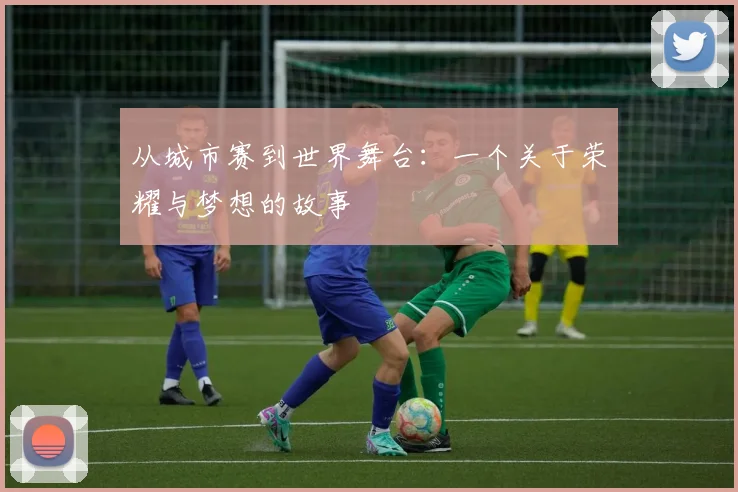 从城市赛到世界舞台：一个关于荣耀与梦想的故事